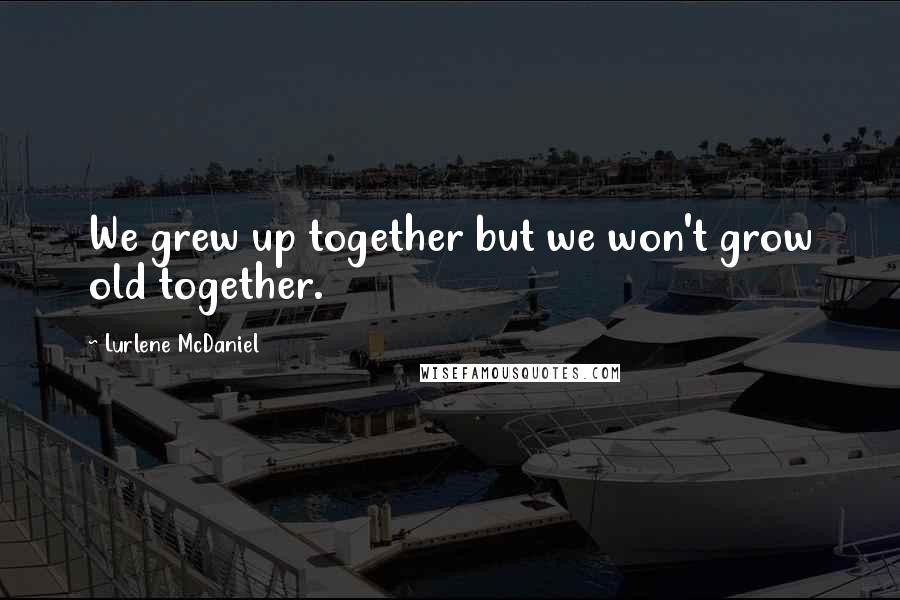 Lurlene McDaniel Quotes: We grew up together but we won't grow old together.