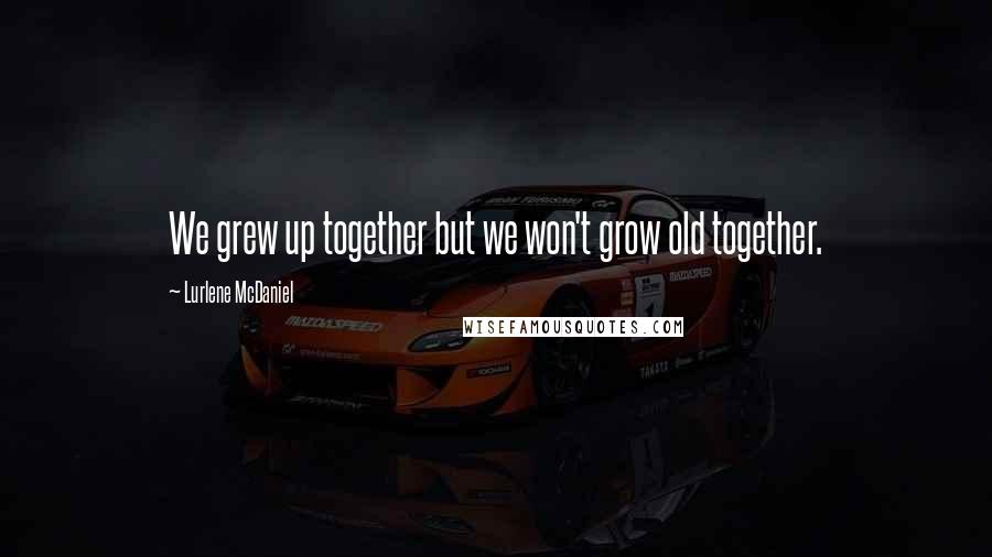 Lurlene McDaniel Quotes: We grew up together but we won't grow old together.