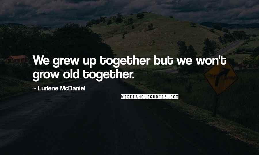 Lurlene McDaniel Quotes: We grew up together but we won't grow old together.