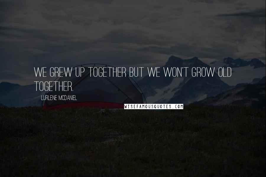Lurlene McDaniel Quotes: We grew up together but we won't grow old together.