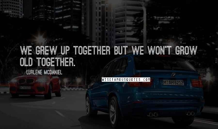 Lurlene McDaniel Quotes: We grew up together but we won't grow old together.