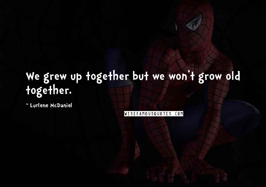 Lurlene McDaniel Quotes: We grew up together but we won't grow old together.