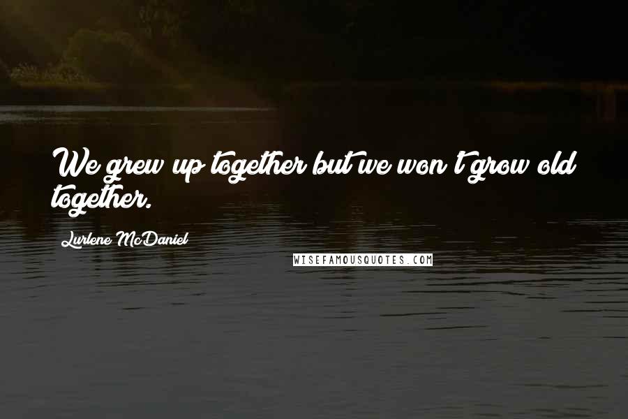 Lurlene McDaniel Quotes: We grew up together but we won't grow old together.