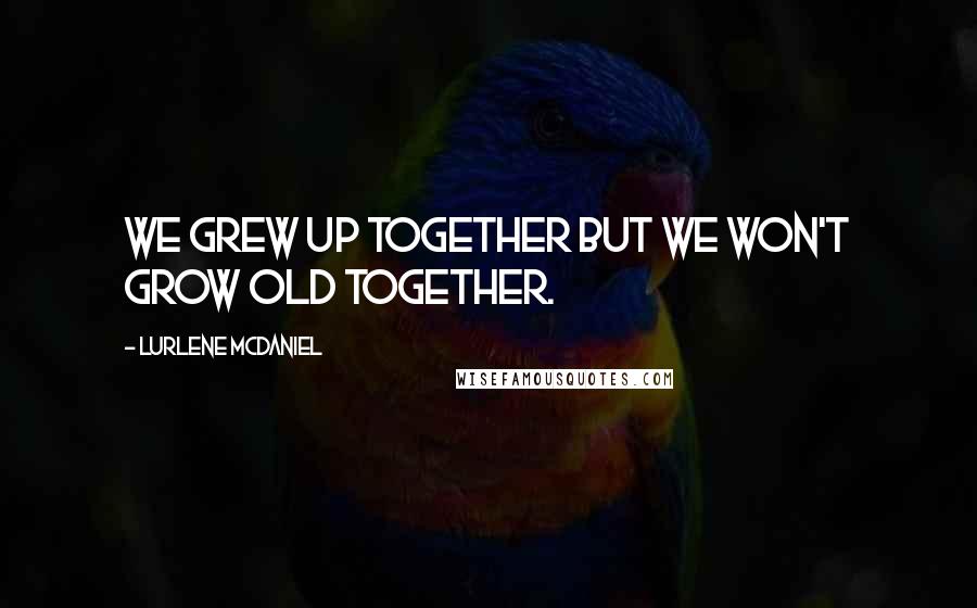 Lurlene McDaniel Quotes: We grew up together but we won't grow old together.
