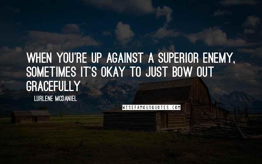 Lurlene McDaniel Quotes: When you're up against a superior enemy, sometimes it's okay to just bow out gracefully