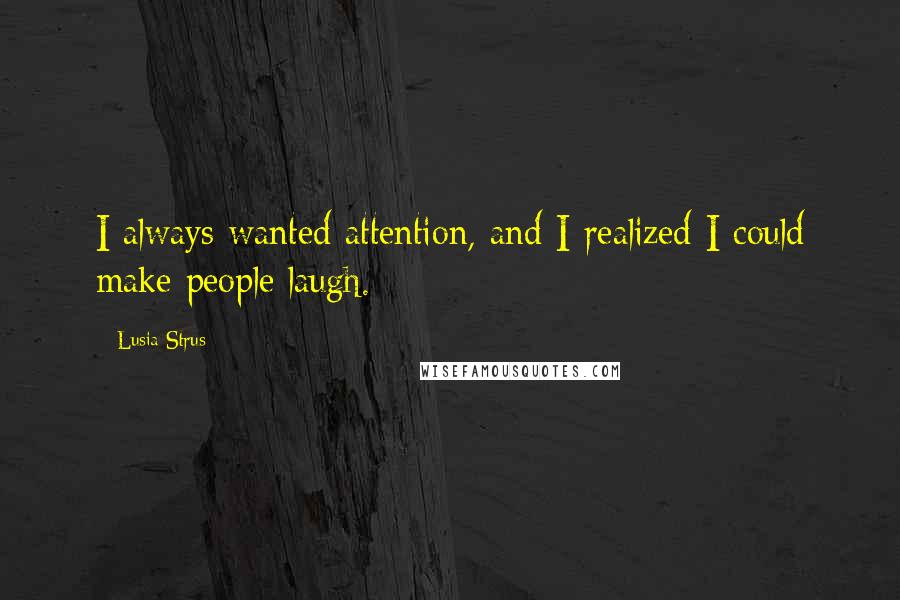 Lusia Strus Quotes: I always wanted attention, and I realized I could make people laugh.