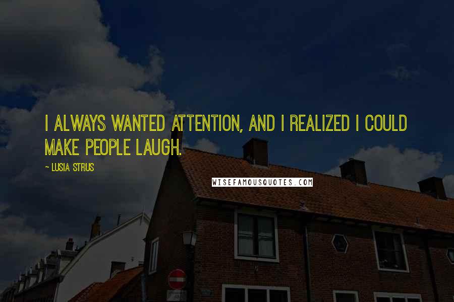 Lusia Strus Quotes: I always wanted attention, and I realized I could make people laugh.