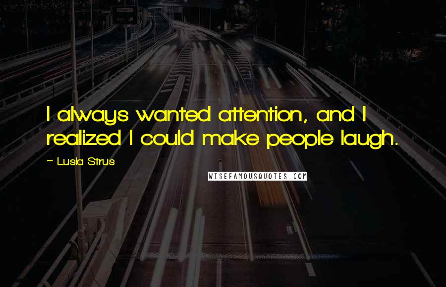 Lusia Strus Quotes: I always wanted attention, and I realized I could make people laugh.