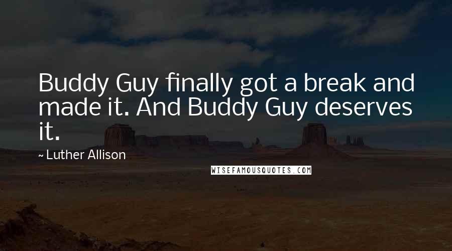 Luther Allison Quotes: Buddy Guy finally got a break and made it. And Buddy Guy deserves it.