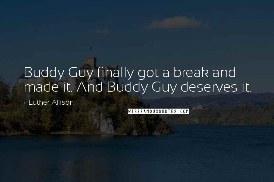 Luther Allison Quotes: Buddy Guy finally got a break and made it. And Buddy Guy deserves it.