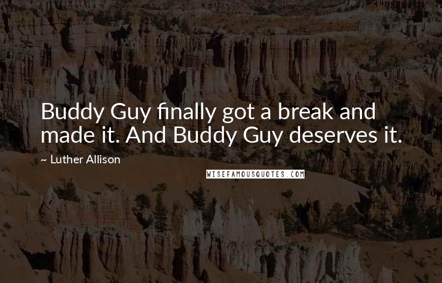 Luther Allison Quotes: Buddy Guy finally got a break and made it. And Buddy Guy deserves it.