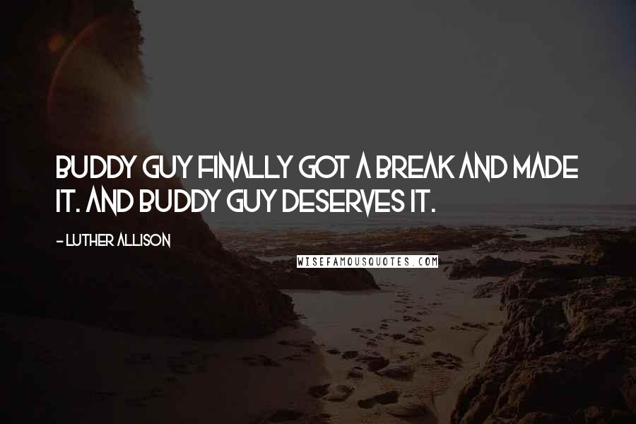 Luther Allison Quotes: Buddy Guy finally got a break and made it. And Buddy Guy deserves it.