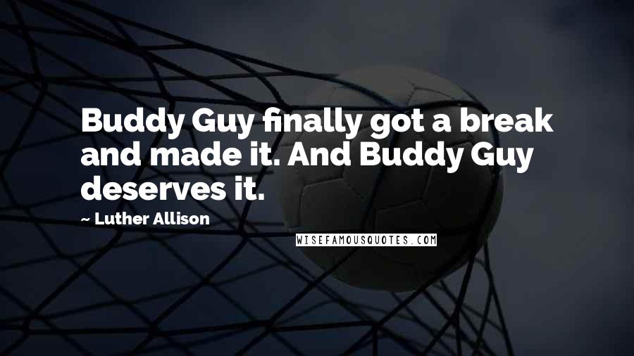 Luther Allison Quotes: Buddy Guy finally got a break and made it. And Buddy Guy deserves it.