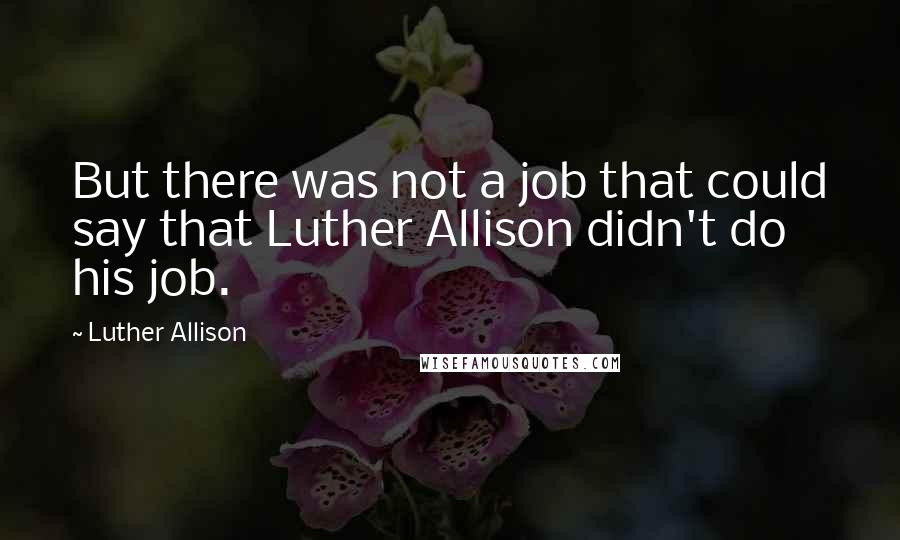 Luther Allison Quotes: But there was not a job that could say that Luther Allison didn't do his job.
