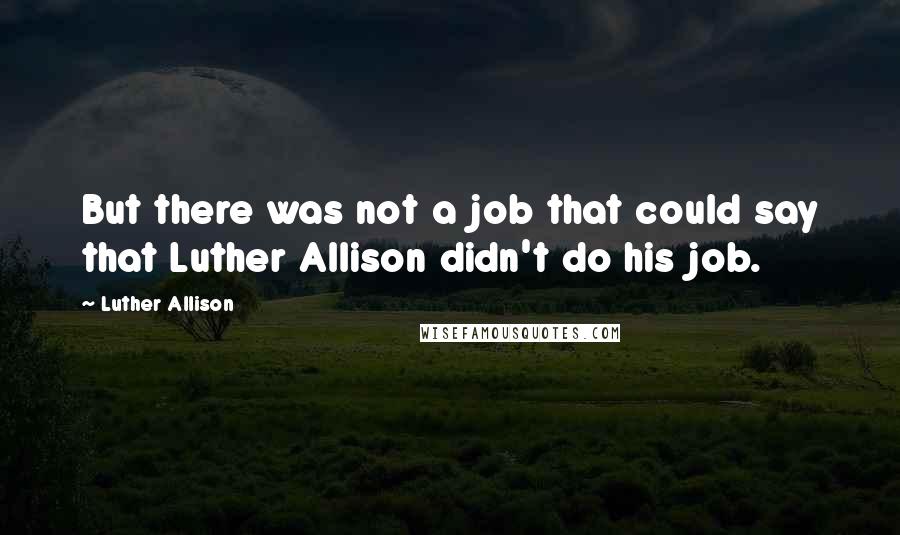 Luther Allison Quotes: But there was not a job that could say that Luther Allison didn't do his job.