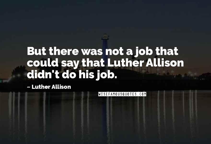 Luther Allison Quotes: But there was not a job that could say that Luther Allison didn't do his job.