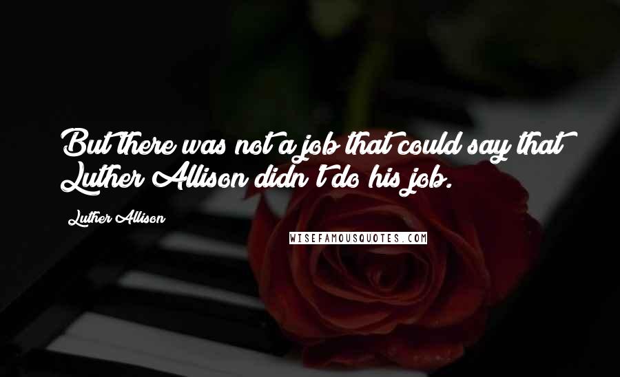 Luther Allison Quotes: But there was not a job that could say that Luther Allison didn't do his job.