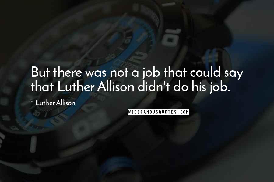 Luther Allison Quotes: But there was not a job that could say that Luther Allison didn't do his job.