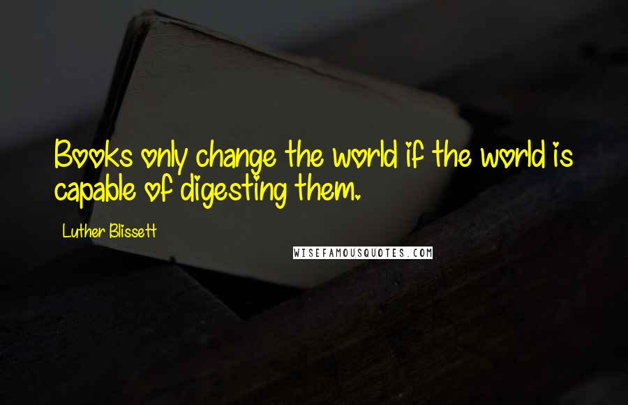 Luther Blissett Quotes: Books only change the world if the world is capable of digesting them.