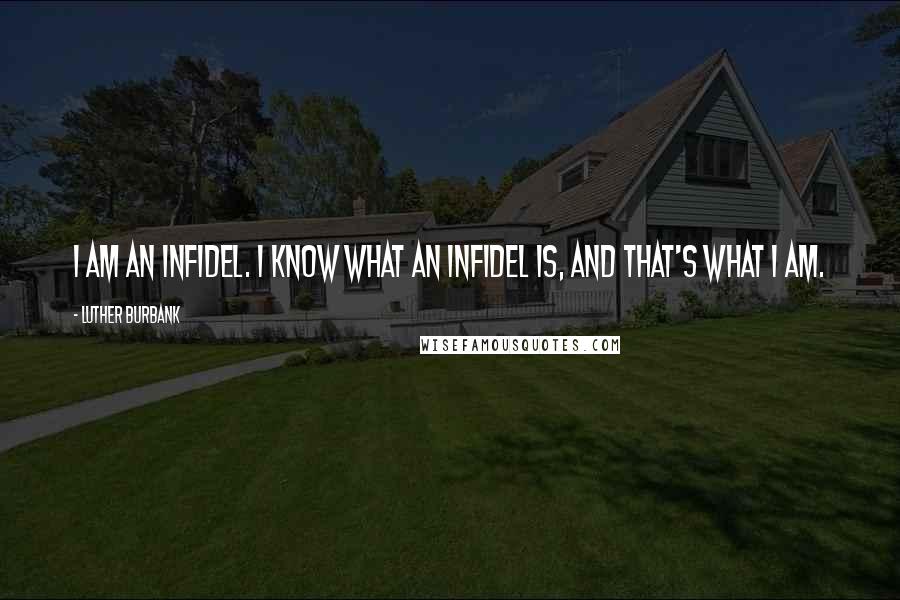 Luther Burbank Quotes: I am an infidel. I know what an infidel is, and that's what I am.