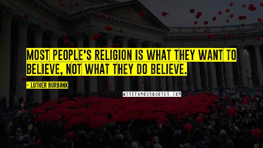 Luther Burbank Quotes: Most people's religion is what they want to believe, not what they do believe.