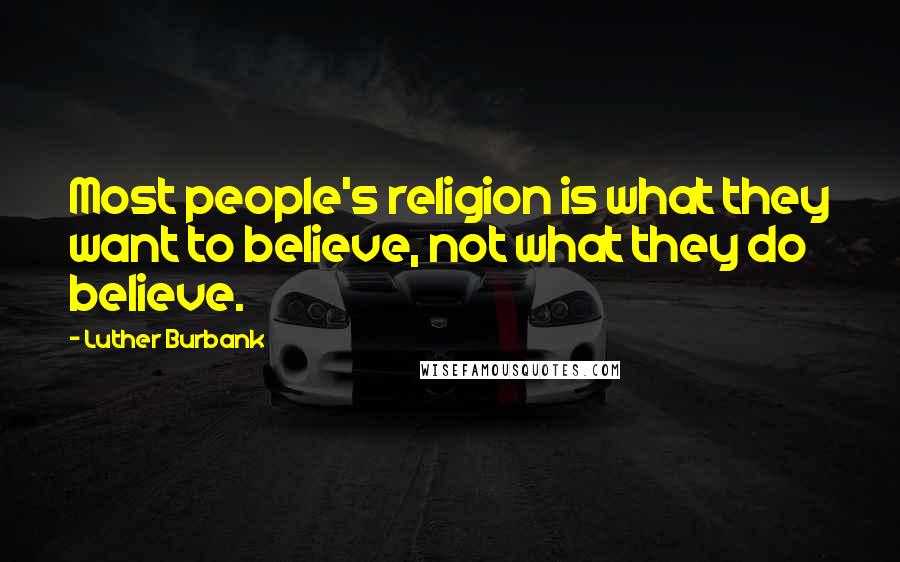 Luther Burbank Quotes: Most people's religion is what they want to believe, not what they do believe.