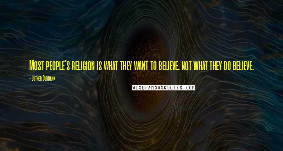 Luther Burbank Quotes: Most people's religion is what they want to believe, not what they do believe.