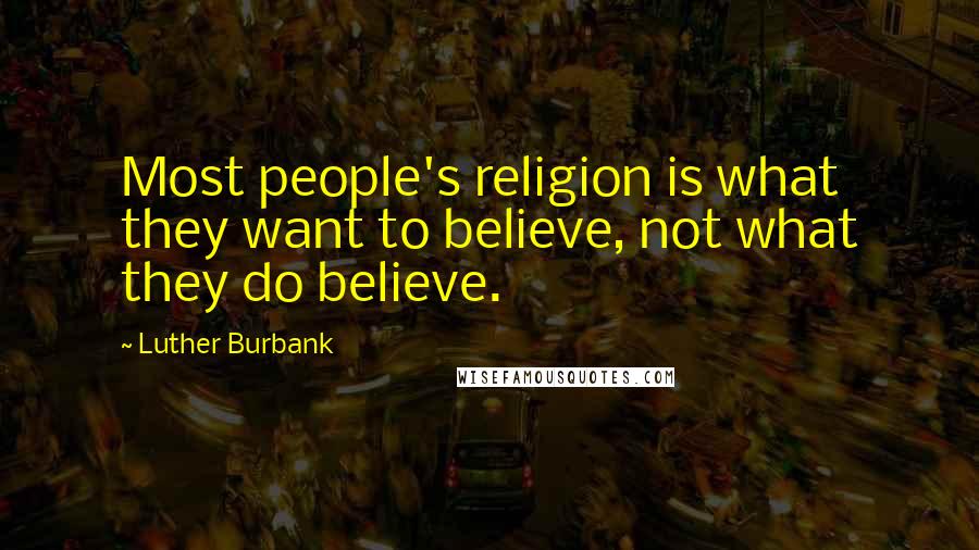 Luther Burbank Quotes: Most people's religion is what they want to believe, not what they do believe.
