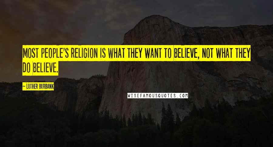 Luther Burbank Quotes: Most people's religion is what they want to believe, not what they do believe.