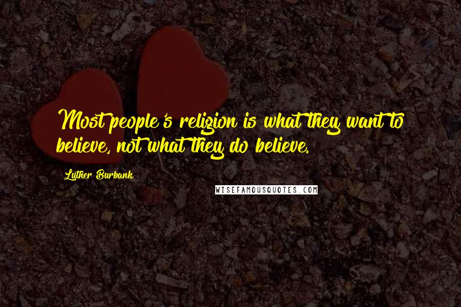 Luther Burbank Quotes: Most people's religion is what they want to believe, not what they do believe.