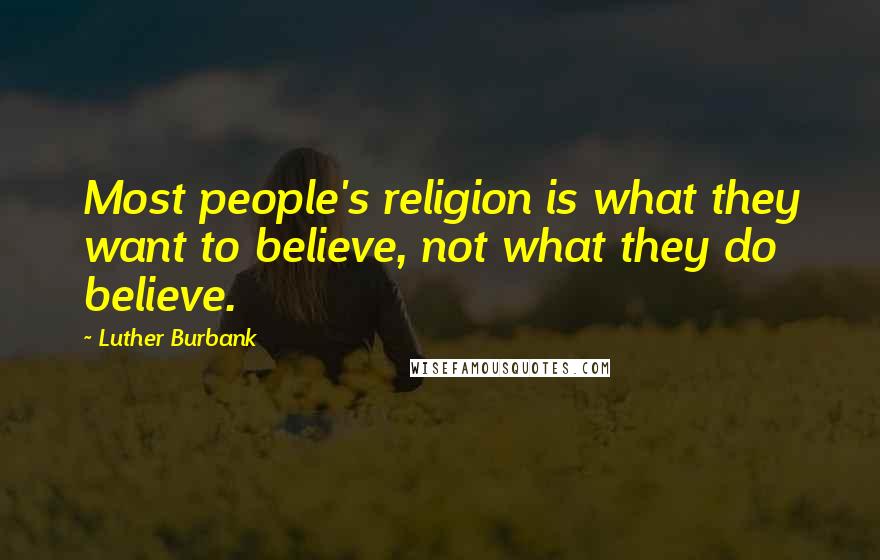 Luther Burbank Quotes: Most people's religion is what they want to believe, not what they do believe.