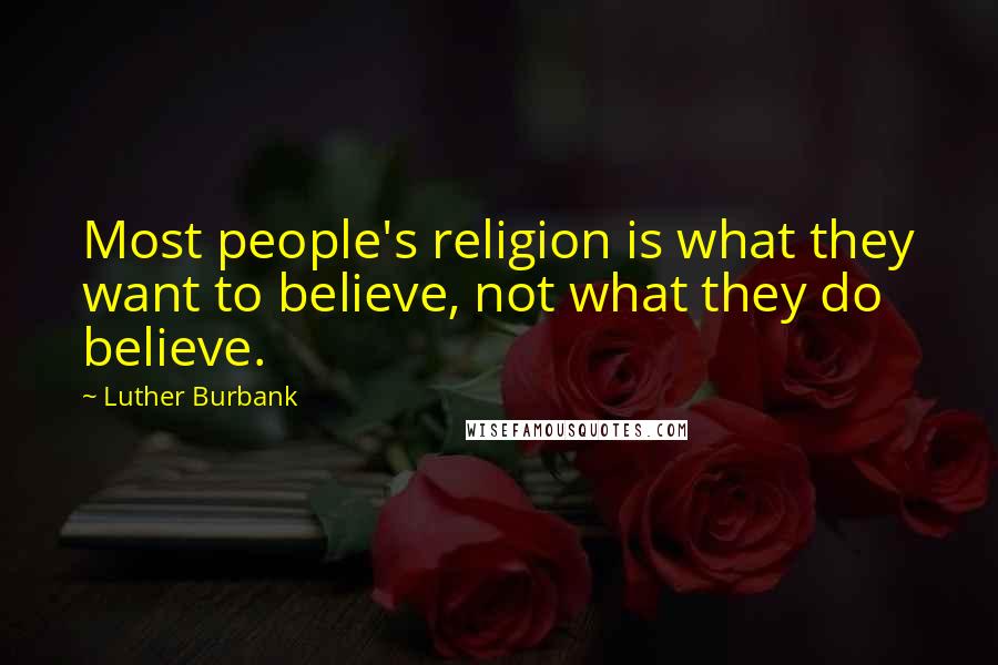 Luther Burbank Quotes: Most people's religion is what they want to believe, not what they do believe.