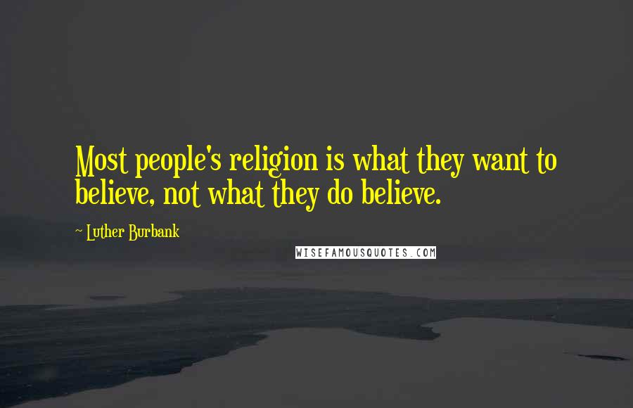 Luther Burbank Quotes: Most people's religion is what they want to believe, not what they do believe.