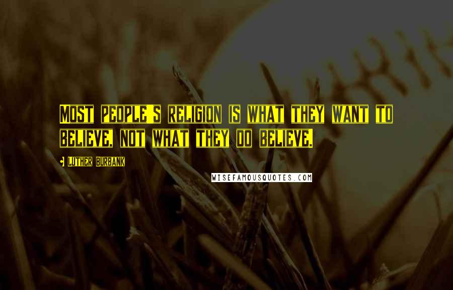 Luther Burbank Quotes: Most people's religion is what they want to believe, not what they do believe.