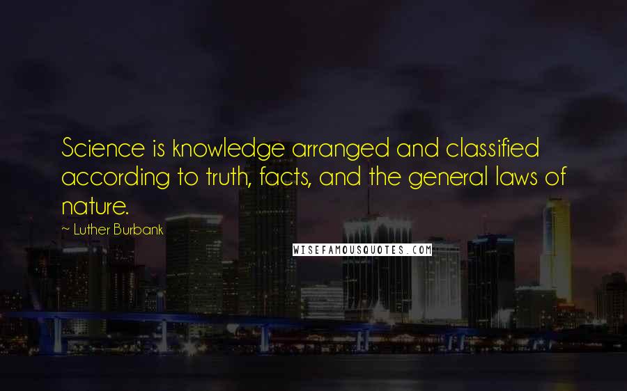 Luther Burbank Quotes: Science is knowledge arranged and classified according to truth, facts, and the general laws of nature.