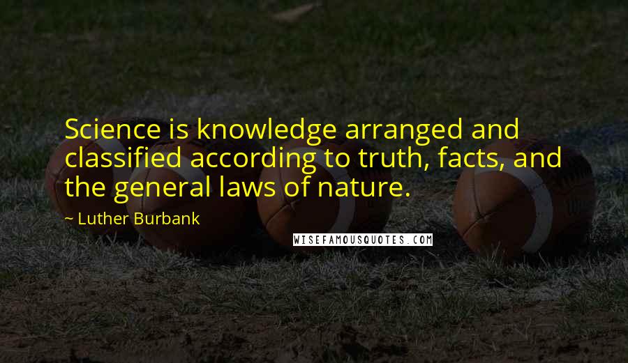 Luther Burbank Quotes: Science is knowledge arranged and classified according to truth, facts, and the general laws of nature.