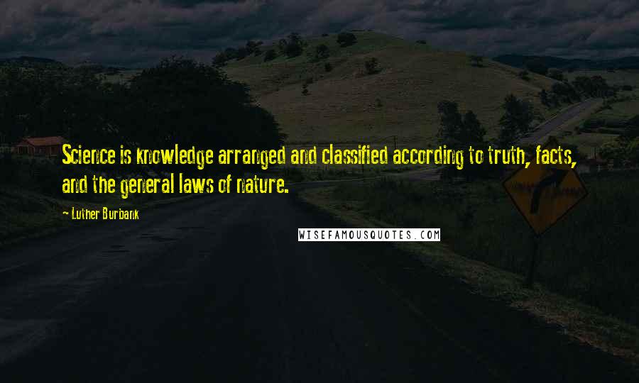 Luther Burbank Quotes: Science is knowledge arranged and classified according to truth, facts, and the general laws of nature.