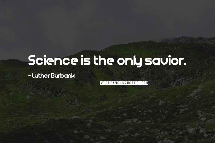 Luther Burbank Quotes: Science is the only savior.