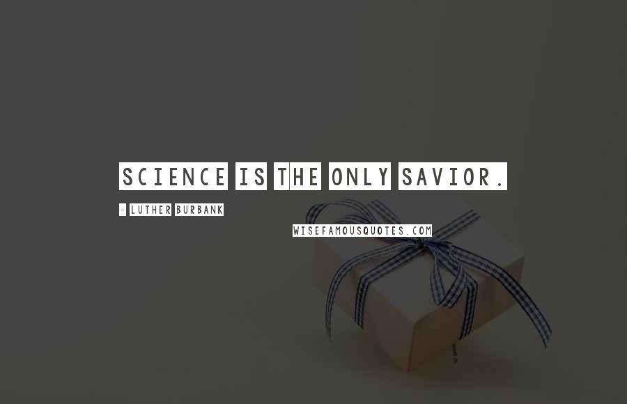 Luther Burbank Quotes: Science is the only savior.