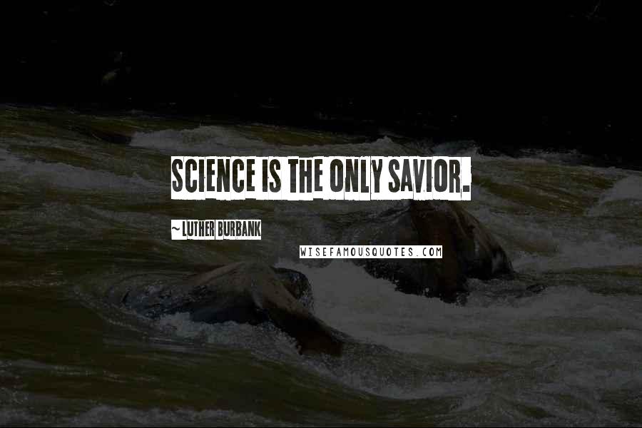 Luther Burbank Quotes: Science is the only savior.