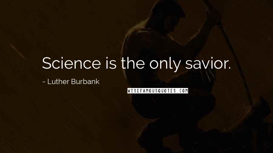 Luther Burbank Quotes: Science is the only savior.