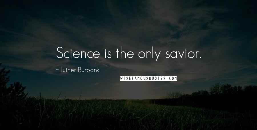 Luther Burbank Quotes: Science is the only savior.