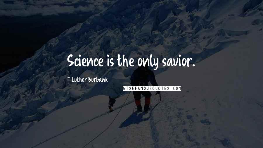 Luther Burbank Quotes: Science is the only savior.