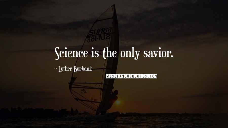 Luther Burbank Quotes: Science is the only savior.
