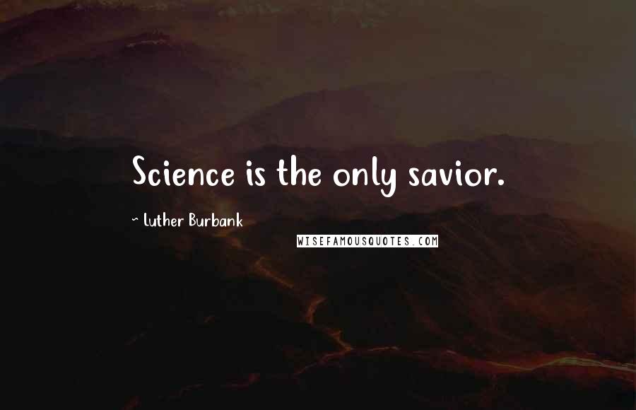 Luther Burbank Quotes: Science is the only savior.