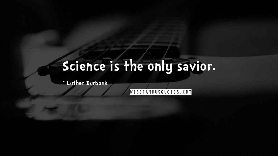 Luther Burbank Quotes: Science is the only savior.