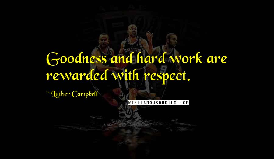 Luther Campbell Quotes: Goodness and hard work are rewarded with respect.