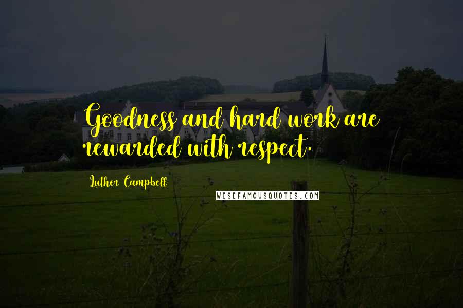 Luther Campbell Quotes: Goodness and hard work are rewarded with respect.