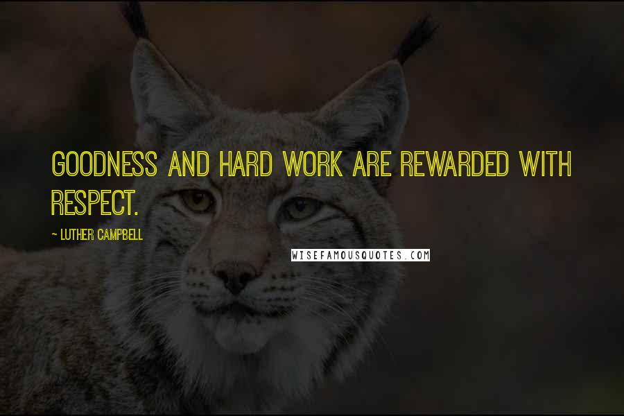 Luther Campbell Quotes: Goodness and hard work are rewarded with respect.