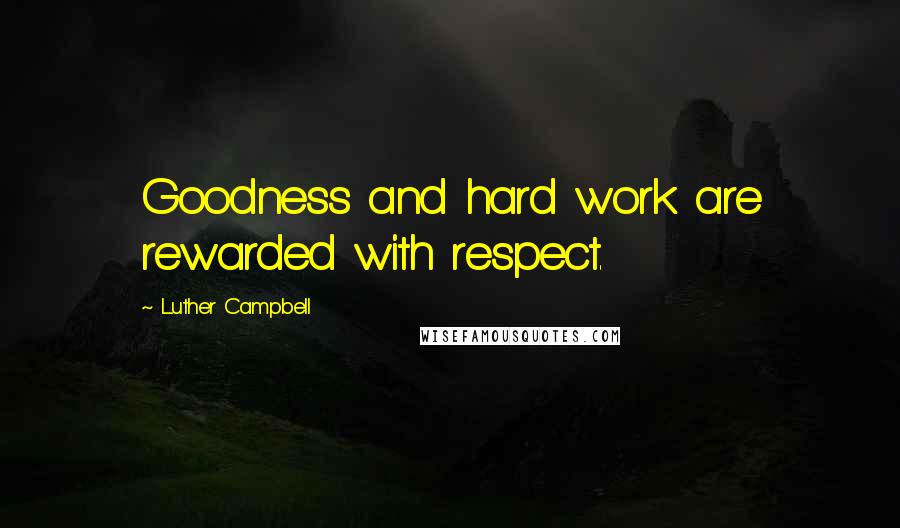 Luther Campbell Quotes: Goodness and hard work are rewarded with respect.